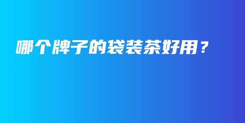 哪個(gè)牌子的袋裝茶好用？插圖