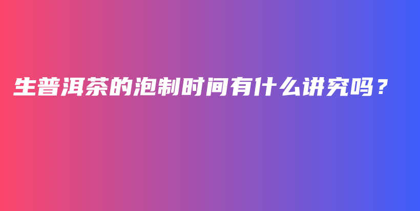 生普洱茶的泡制時間有什么講究嗎？插圖