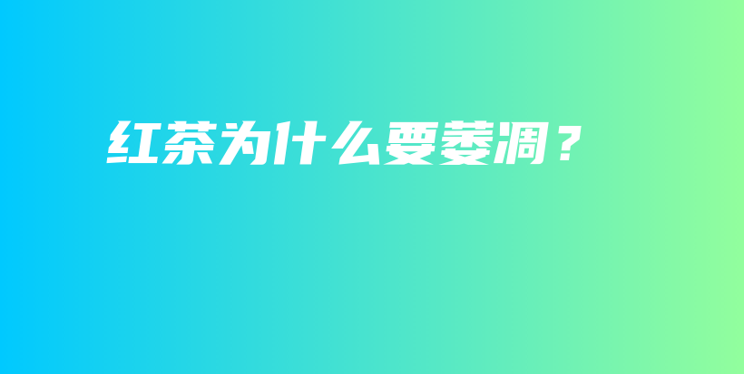 紅茶為什么要萎凋？插圖