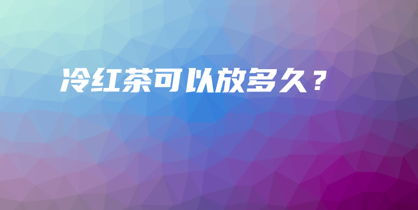 冷紅茶可以放多久？插圖