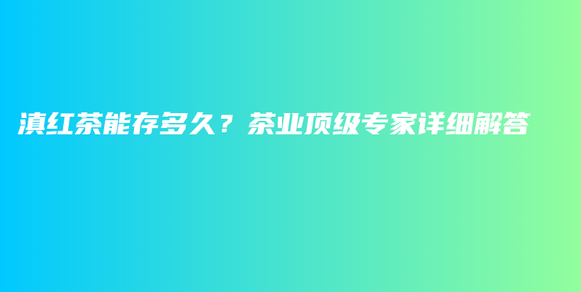 滇紅茶能存多久？茶業(yè)頂級(jí)專家詳細(xì)解答插圖