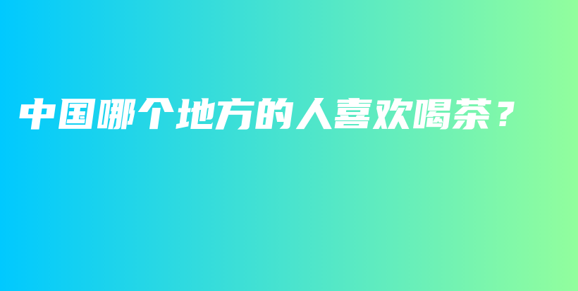 中國哪個地方的人喜歡喝茶？插圖