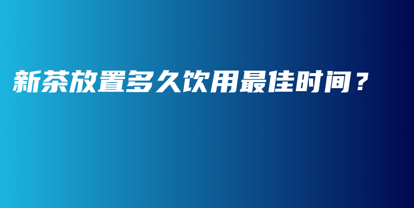 新茶放置多久飲用最佳時間？插圖