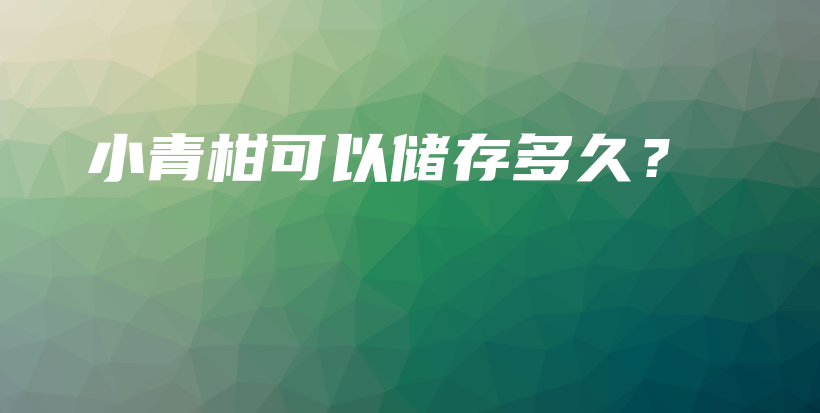 小青柑可以儲(chǔ)存多久？插圖