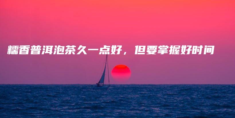糯香普洱泡茶久一點(diǎn)好，但要掌握好時(shí)間插圖