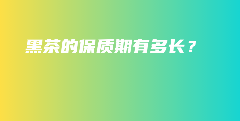 黑茶的保質(zhì)期有多長(zhǎng)？插圖
