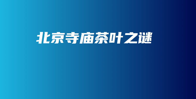 北京寺廟茶葉之謎插圖