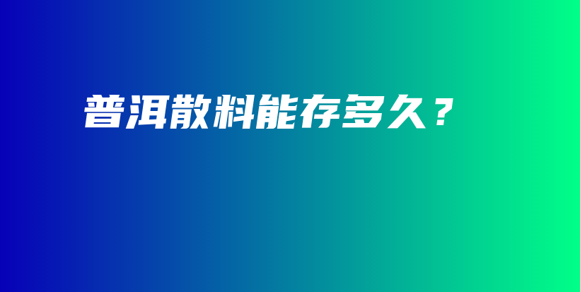 普洱散料能存多久？插圖