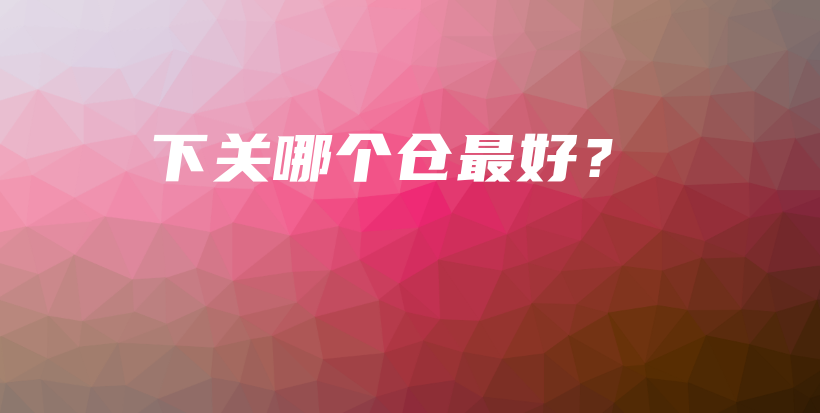 下關哪個倉最好？插圖