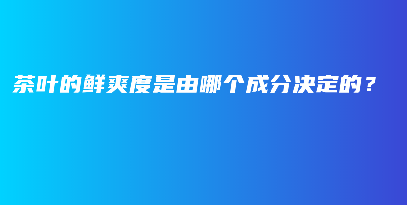 茶葉的鮮爽度是由哪個(gè)成分決定的？插圖