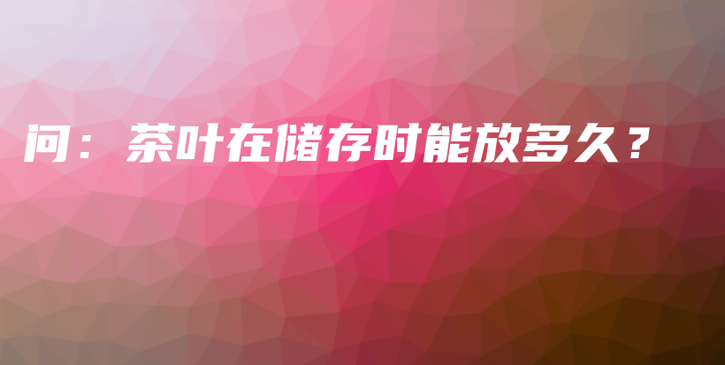問：茶葉在儲存時能放多久？插圖