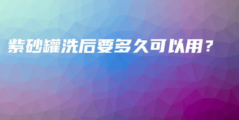 紫砂罐洗后要多久可以用？插圖