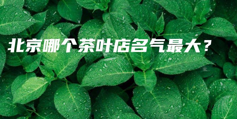 北京哪個茶葉店名氣最大？插圖
