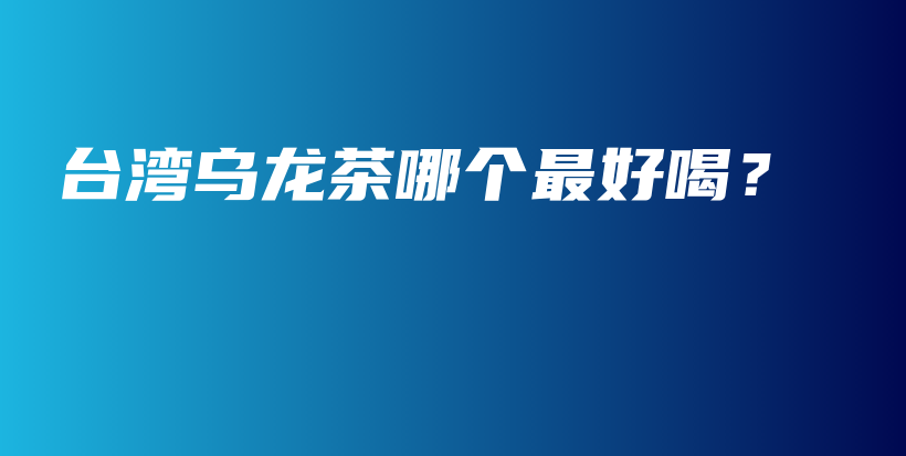 臺(tái)灣烏龍茶哪個(gè)最好喝？插圖