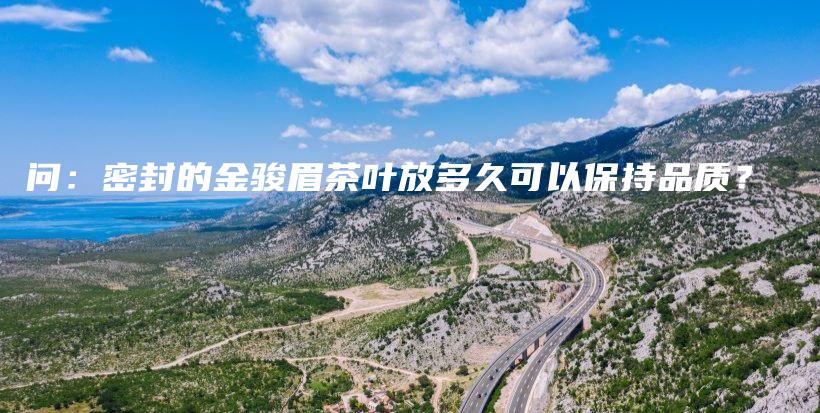 問(wèn)：密封的金駿眉茶葉放多久可以保持品質(zhì)？插圖