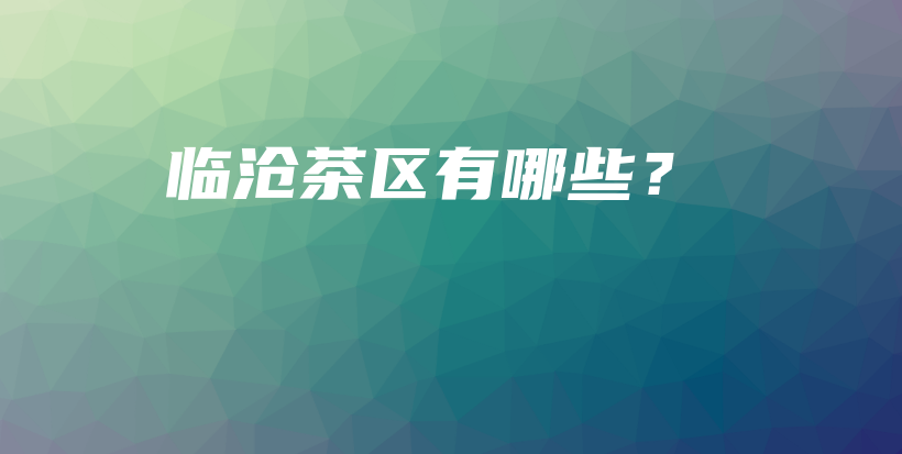 臨滄茶區(qū)有哪些？插圖