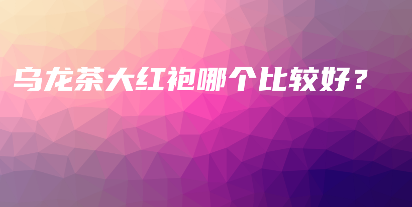 烏龍茶大紅袍哪個比較好？插圖