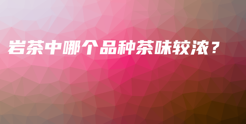 巖茶中哪個品種茶味較濃？插圖