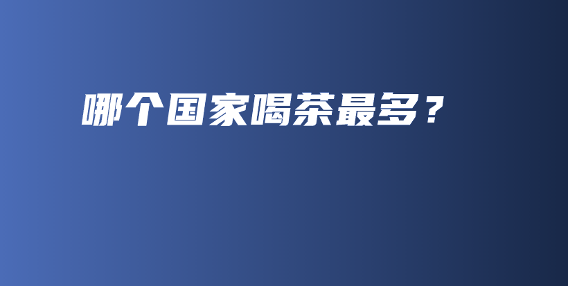 哪個國家喝茶最多？插圖