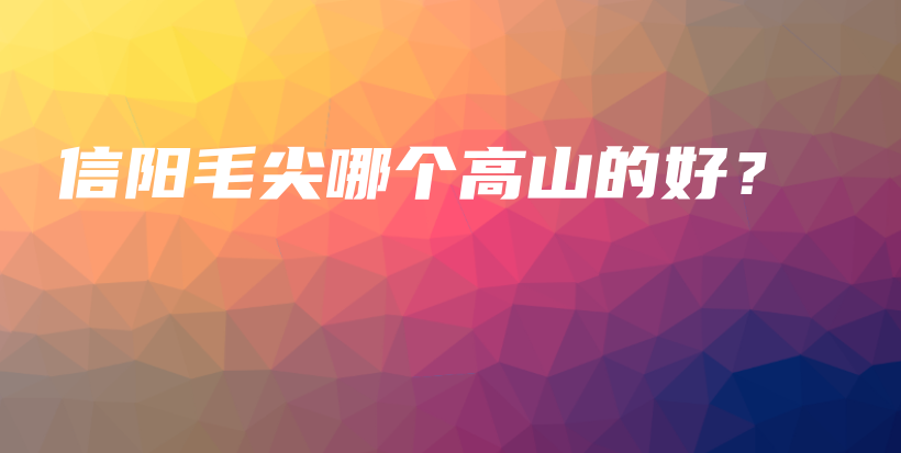 信陽(yáng)毛尖哪個(gè)高山的好？插圖