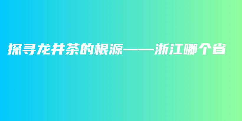 探尋龍井茶的根源——浙江哪個省插圖