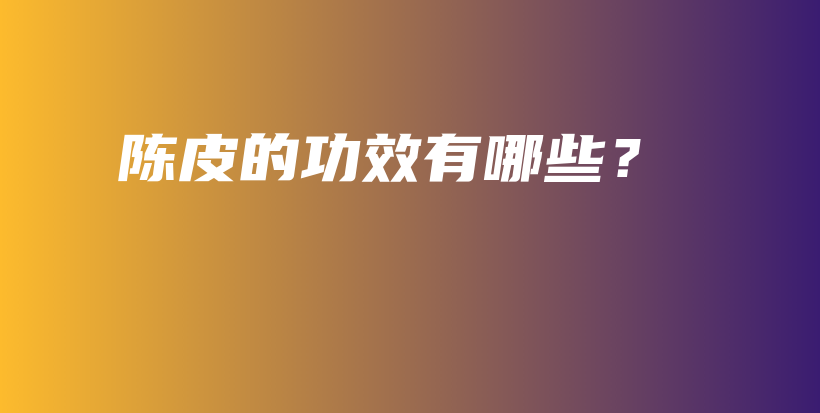 陳皮的功效有哪些？插圖