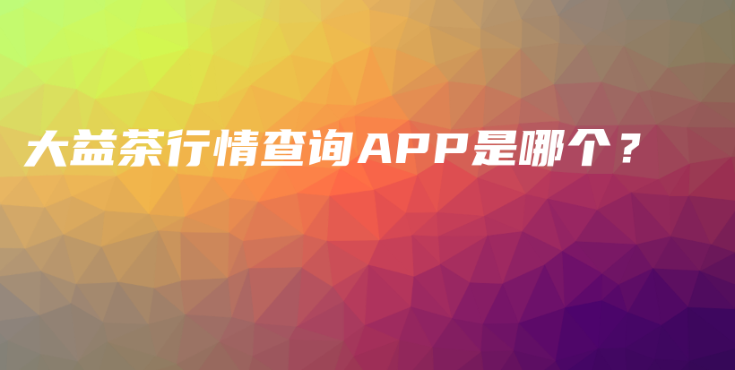 大益茶行情查詢APP是哪個？插圖