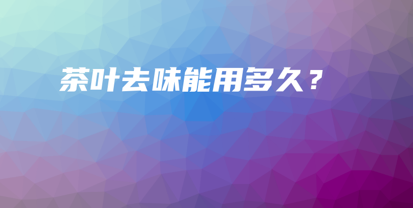 茶葉去味能用多久？插圖