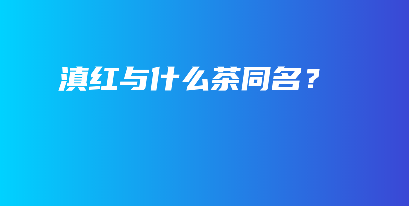 滇紅與什么茶同名？插圖