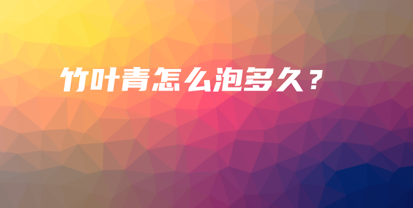 竹葉青怎么泡多久？插圖