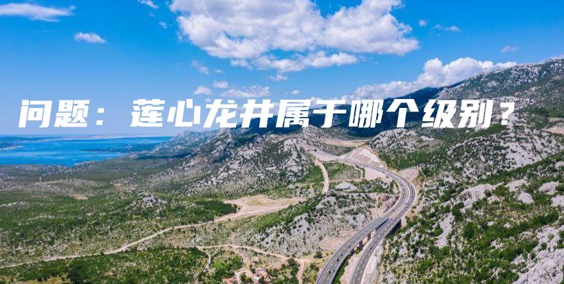 問題：蓮心龍井屬于哪個級別？插圖