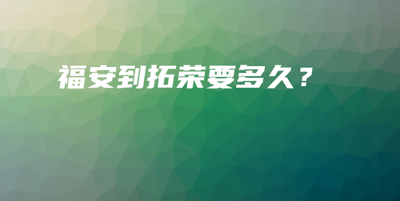 福安到拓榮要多久？插圖