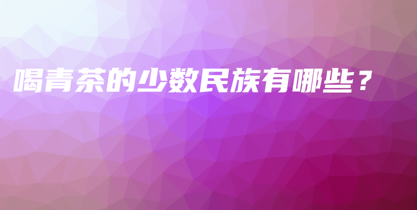 喝青茶的少數(shù)民族有哪些？插圖
