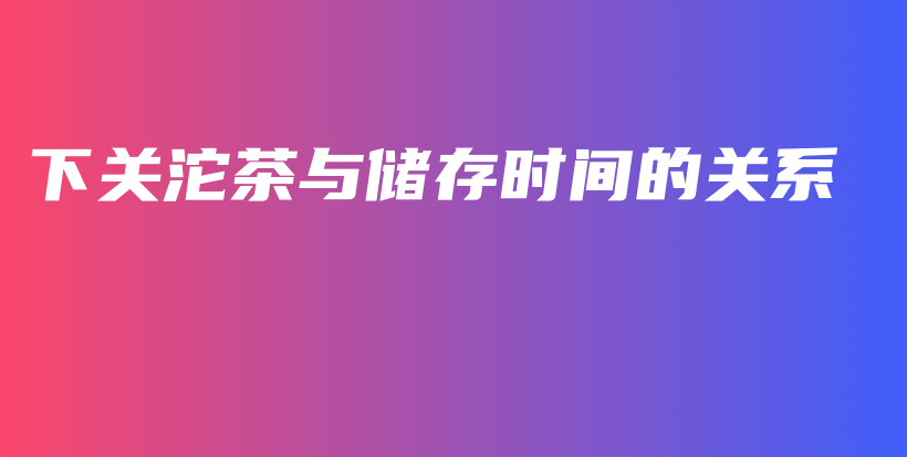 下關(guān)沱茶與儲存時間的關(guān)系插圖