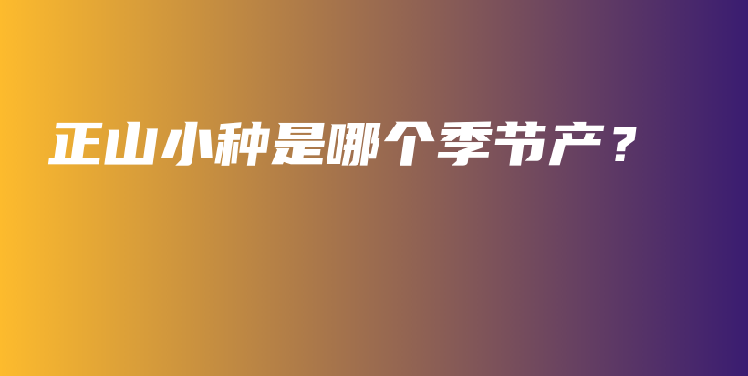 正山小種是哪個季節(jié)產(chǎn)？插圖