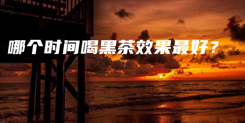 哪個時間喝黑茶效果最好？插圖