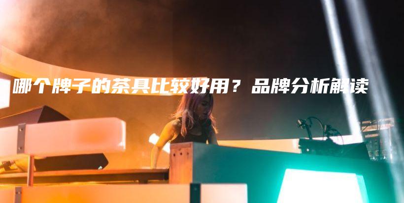 哪個牌子的茶具比較好用？品牌分析解讀插圖