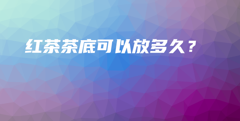 紅茶茶底可以放多久？插圖