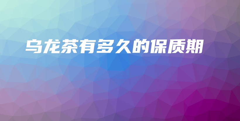 烏龍茶有多久的保質(zhì)期插圖