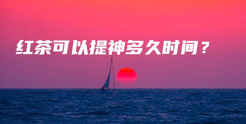 紅茶可以提神多久時間？插圖