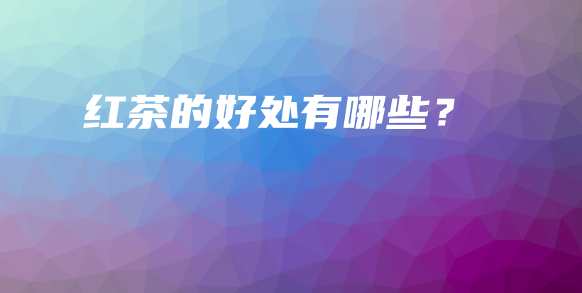紅茶的好處有哪些？插圖