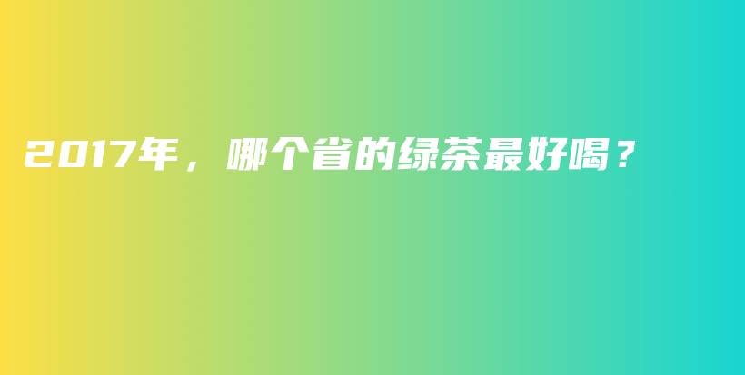 2017年，哪個(gè)省的綠茶最好喝？插圖
