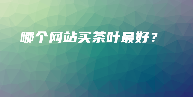 哪個網(wǎng)站買茶葉最好？插圖
