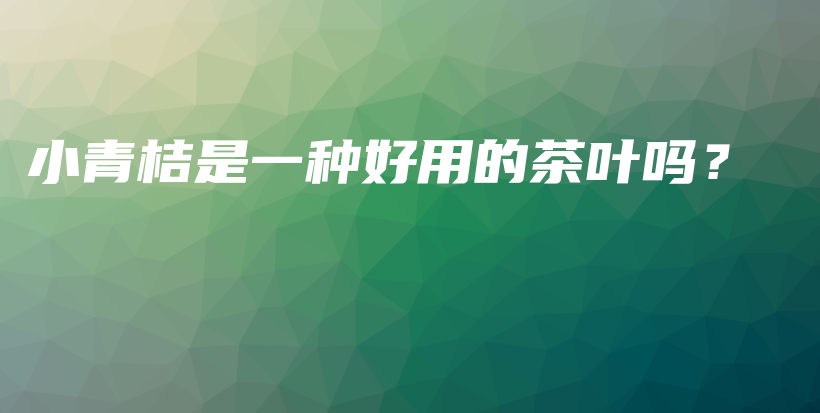 小青桔是一種好用的茶葉嗎？插圖