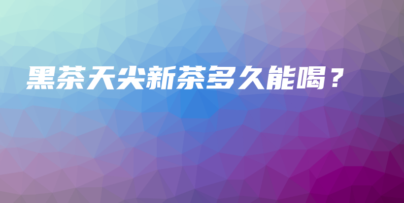黑茶天尖新茶多久能喝？插圖