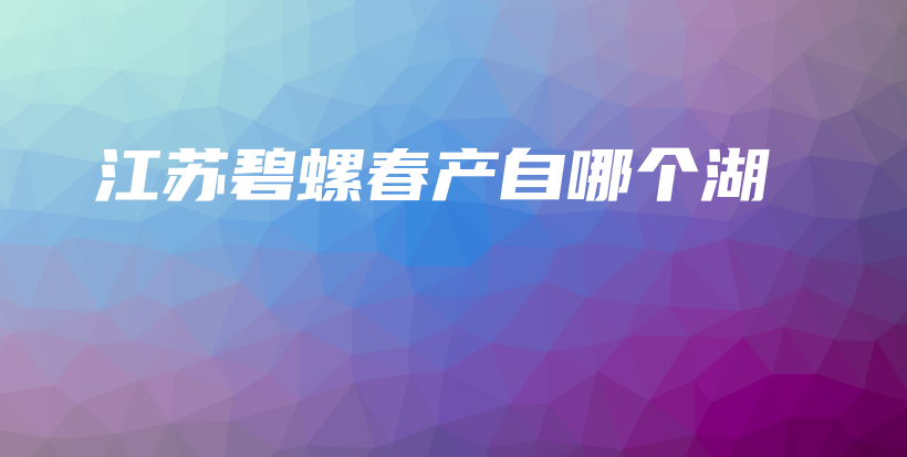 江蘇碧螺春產(chǎn)自哪個(gè)湖插圖