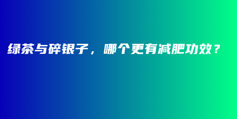 綠茶與碎銀子，哪個更有減肥功效？插圖