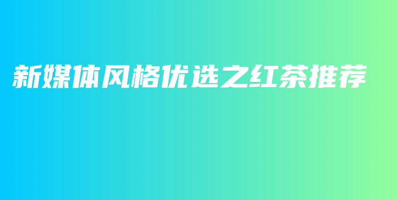 新媒體風(fēng)格優(yōu)選之紅茶推薦插圖