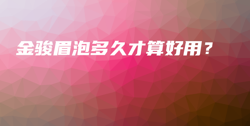 金駿眉泡多久才算好用？插圖