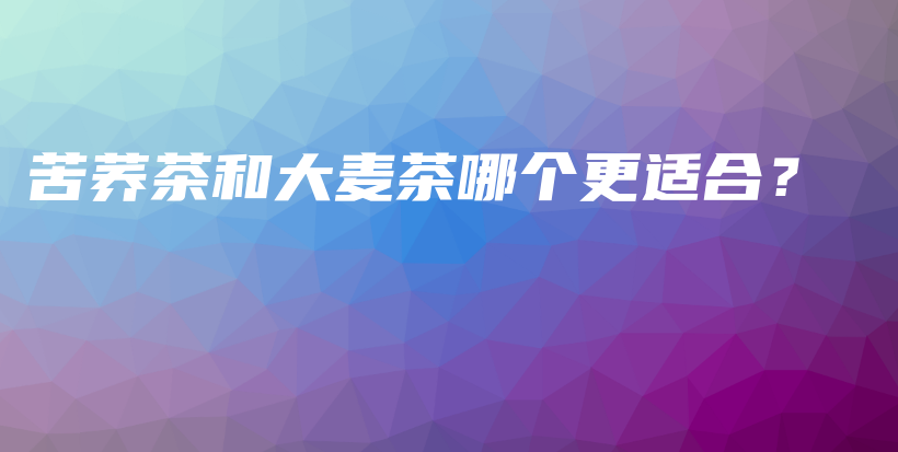 苦蕎茶和大麥茶哪個(gè)更適合？插圖